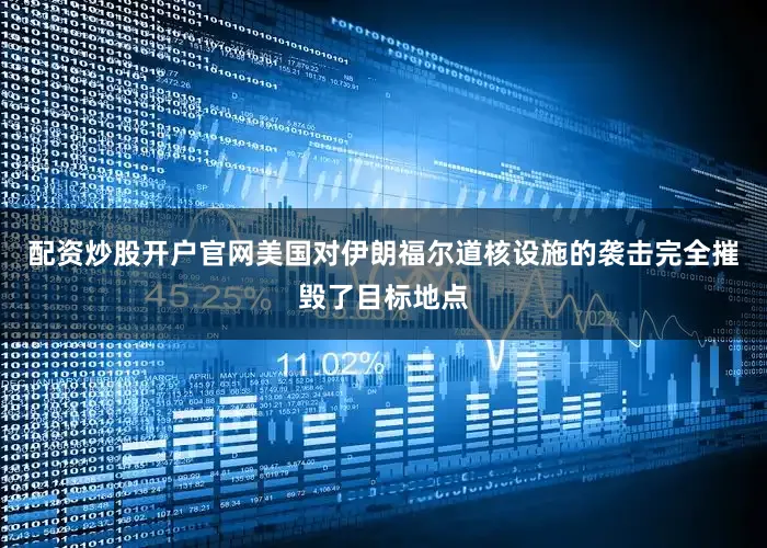 配资炒股开户官网美国对伊朗福尔道核设施的袭击完全摧毁了目标地点