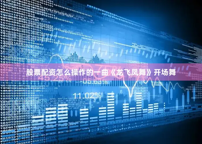 股票配资怎么操作的一曲《龙飞凤舞》开场舞