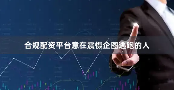 合规配资平台意在震慑企图逃跑的人