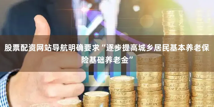 股票配资网站导航明确要求“逐步提高城乡居民基本养老保险基础养老金”
