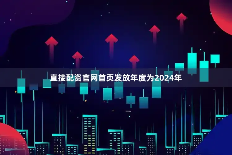 直接配资官网首页发放年度为2024年