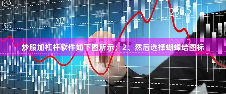 炒股加杠杆软件如下图所示；2、然后选择蝴蝶结图标
