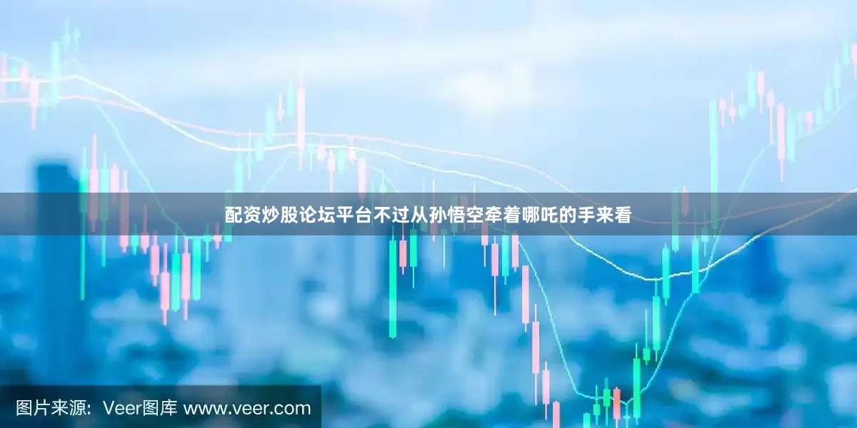 配资炒股论坛平台不过从孙悟空牵着哪吒的手来看