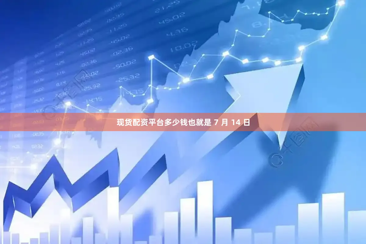 现货配资平台多少钱也就是 7 月 14 日