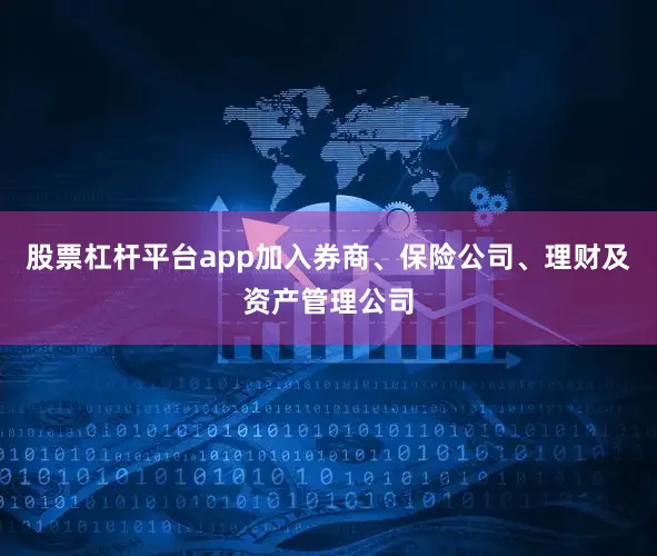 股票杠杆平台app加入券商、保险公司、理财及资产管理公司