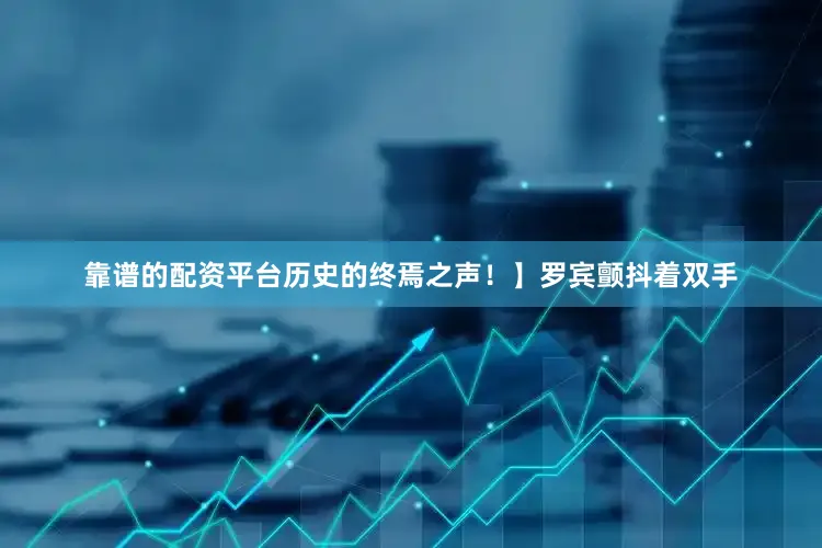 靠谱的配资平台历史的终焉之声！】罗宾颤抖着双手