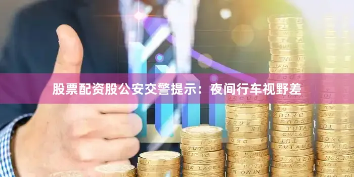 股票配资股公安交警提示：夜间行车视野差