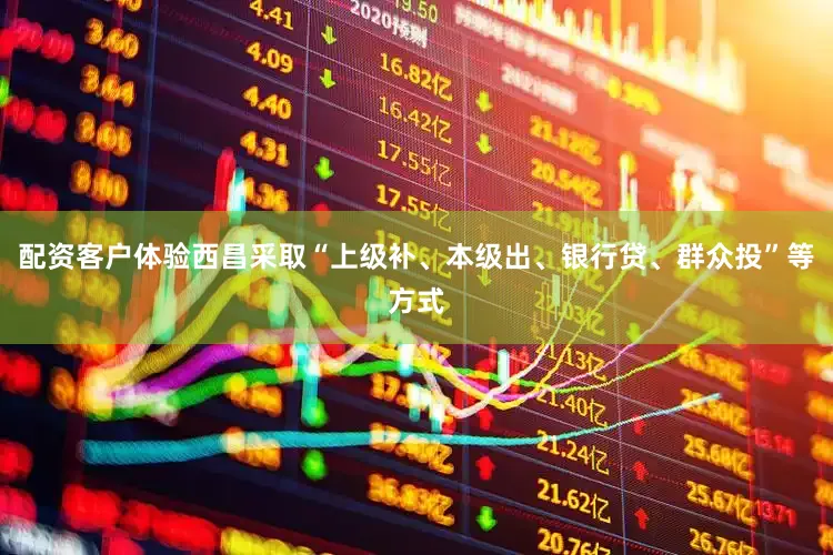 配资客户体验西昌采取“上级补、本级出、银行贷、群众投”等方式