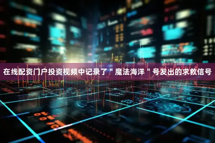 在线配资门户投资视频中记录了＂魔法海洋＂号发出的求救信号
