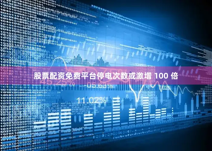 股票配资免费平台停电次数或激增 100 倍