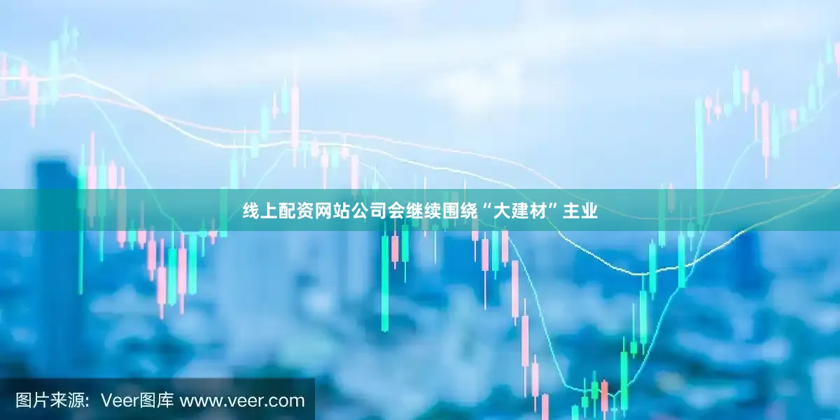 线上配资网站公司会继续围绕“大建材”主业