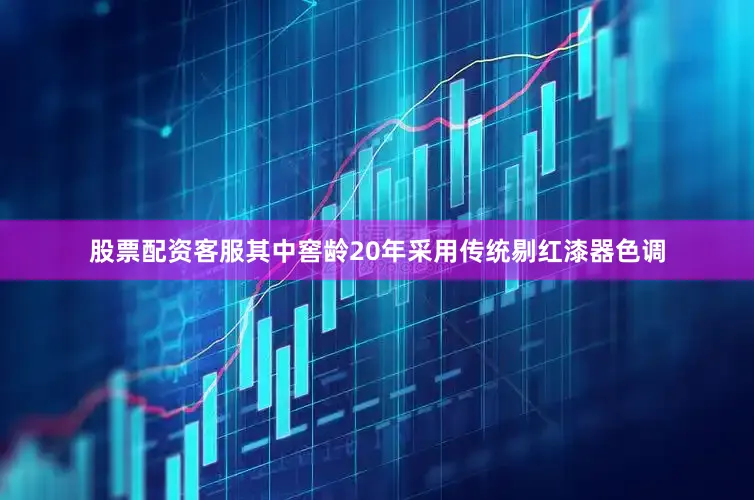 股票配资客服其中窖龄20年采用传统剔红漆器色调