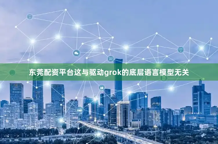东莞配资平台这与驱动grok的底层语言模型无关