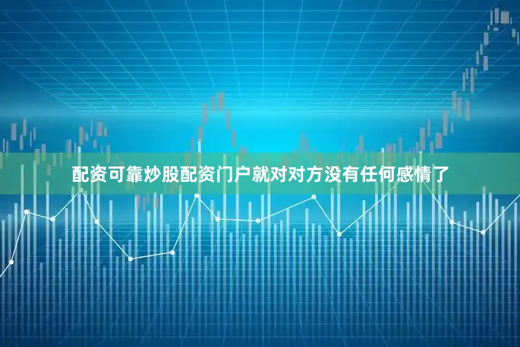 配资可靠炒股配资门户就对对方没有任何感情了