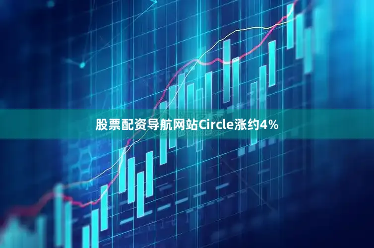 股票配资导航网站Circle涨约4%