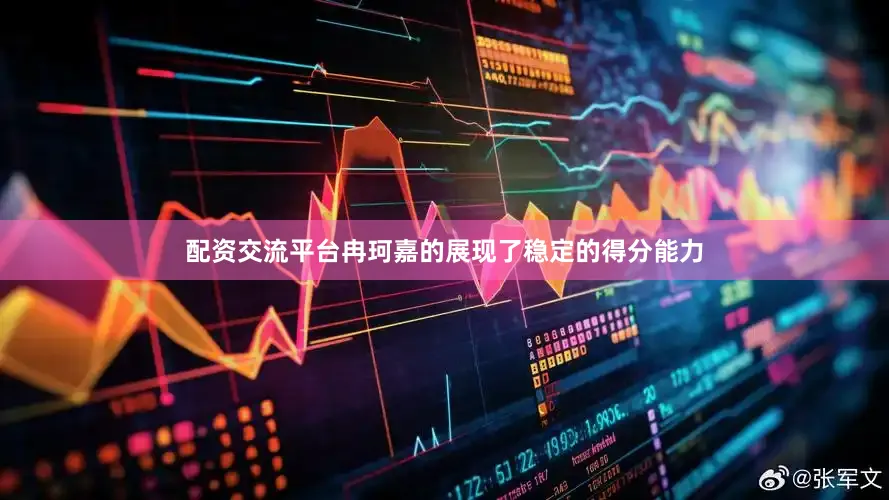 配资交流平台冉珂嘉的展现了稳定的得分能力
