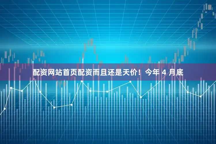 配资网站首页配资而且还是天价！今年 4 月底