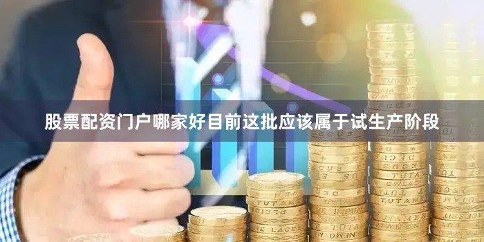 股票配资门户哪家好目前这批应该属于试生产阶段