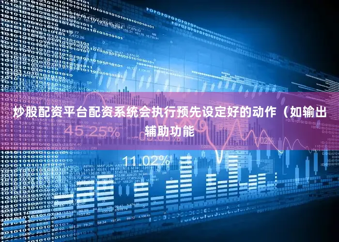 炒股配资平台配资系统会执行预先设定好的动作(如输出辅助功能
