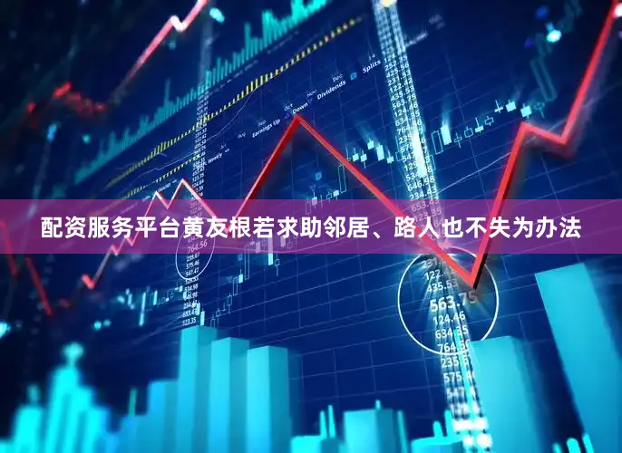 配资服务平台黄友根若求助邻居、路人也不失为办法