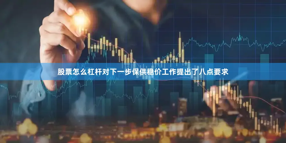 股票怎么杠杆对下一步保供稳价工作提出了八点要求