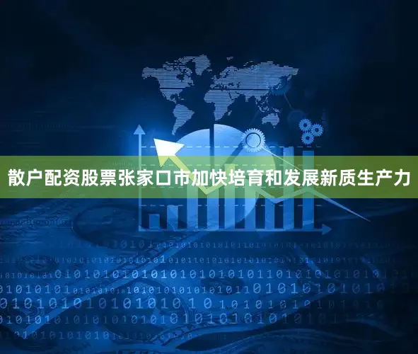 散户配资股票张家口市加快培育和发展新质生产力