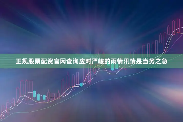 正规股票配资官网查询应对严峻的雨情汛情是当务之急