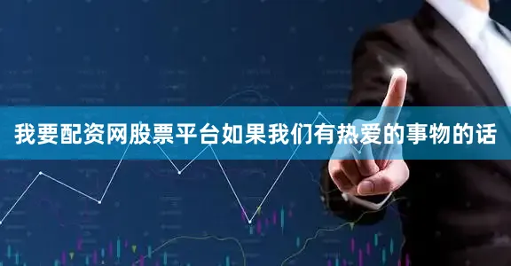 我要配资网股票平台如果我们有热爱的事物的话
