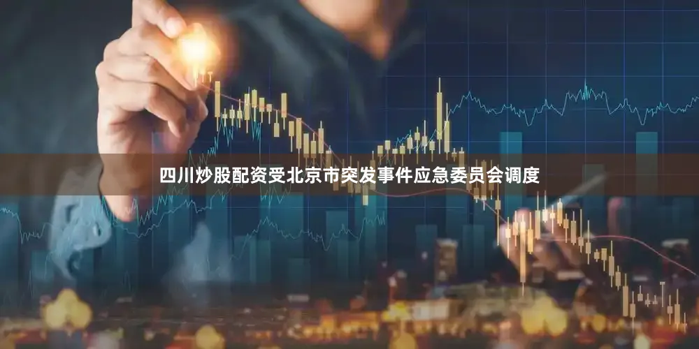 四川炒股配资受北京市突发事件应急委员会调度