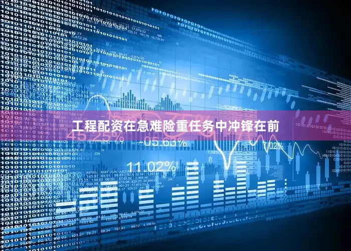 工程配资在急难险重任务中冲锋在前
