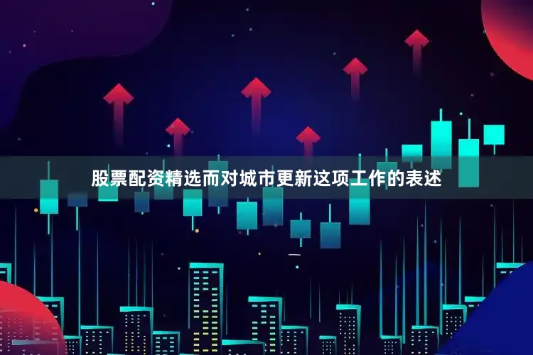股票配资精选而对城市更新这项工作的表述
