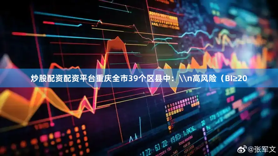 炒股配资配资平台重庆全市39个区县中：\n高风险（BI≥20