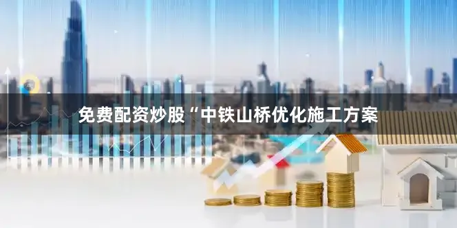免费配资炒股“中铁山桥优化施工方案
