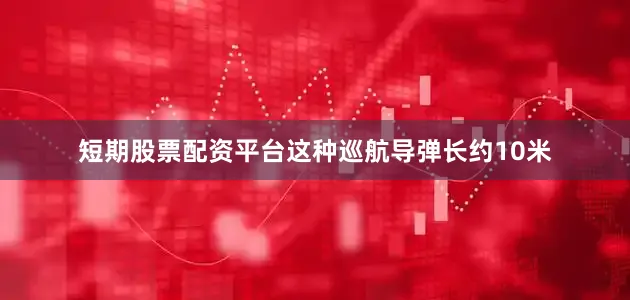 短期股票配资平台这种巡航导弹长约10米