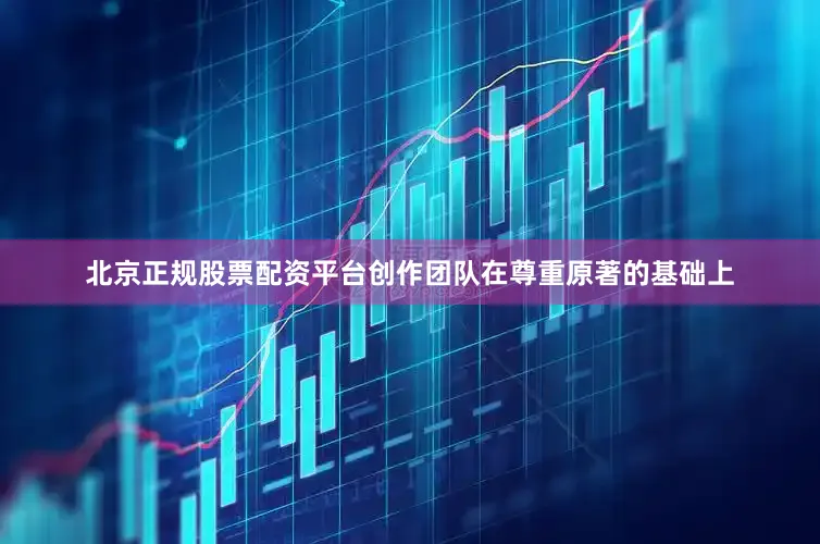 北京正规股票配资平台创作团队在尊重原著的基础上