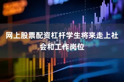 网上股票配资杠杆学生将来走上社会和工作岗位