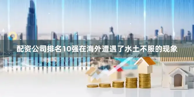 配资公司排名10强在海外遭遇了水土不服的现象
