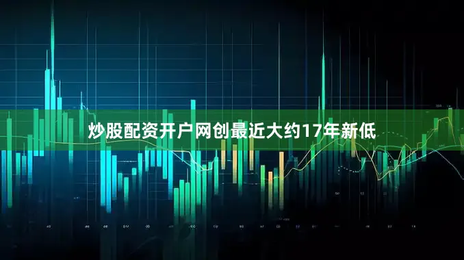 炒股配资开户网创最近大约17年新低