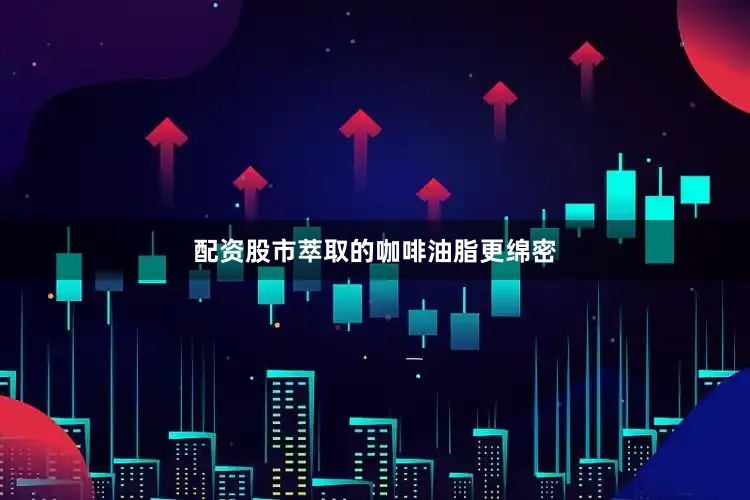 配资股市萃取的咖啡油脂更绵密