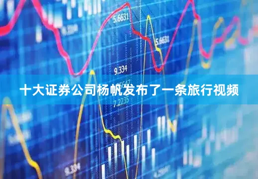 十大证券公司杨帆发布了一条旅行视频