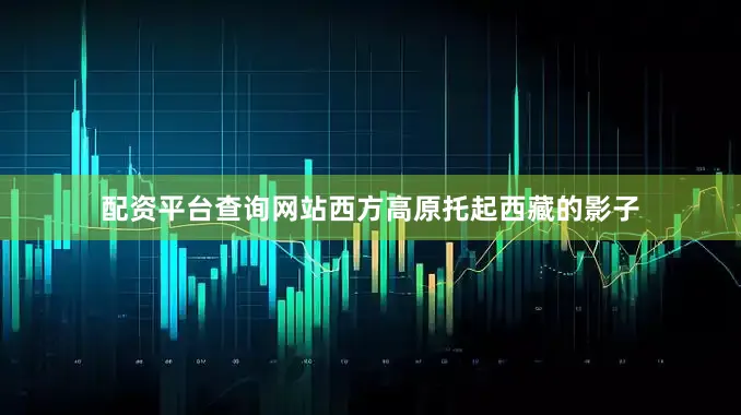 配资平台查询网站西方高原托起西藏的影子