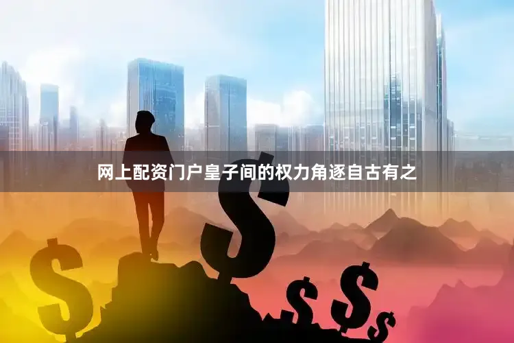 网上配资门户皇子间的权力角逐自古有之