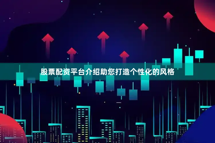 股票配资平台介绍助您打造个性化的风格
