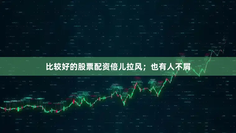 比较好的股票配资倍儿拉风；也有人不屑