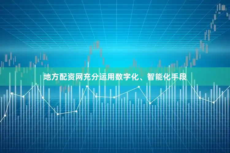 地方配资网充分运用数字化、智能化手段