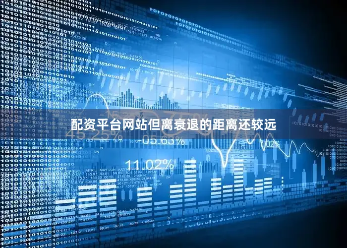 配资平台网站但离衰退的距离还较远
