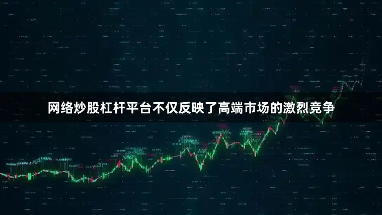 网络炒股杠杆平台不仅反映了高端市场的激烈竞争