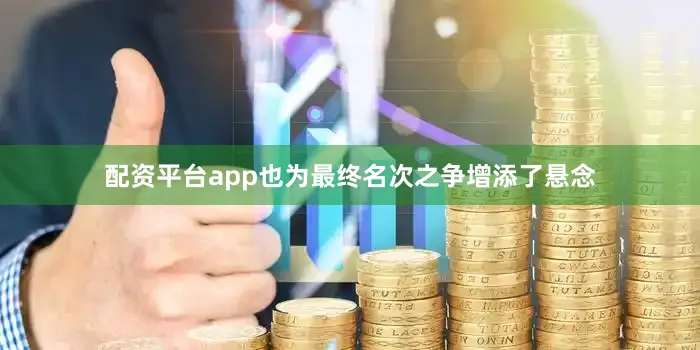配资平台app也为最终名次之争增添了悬念