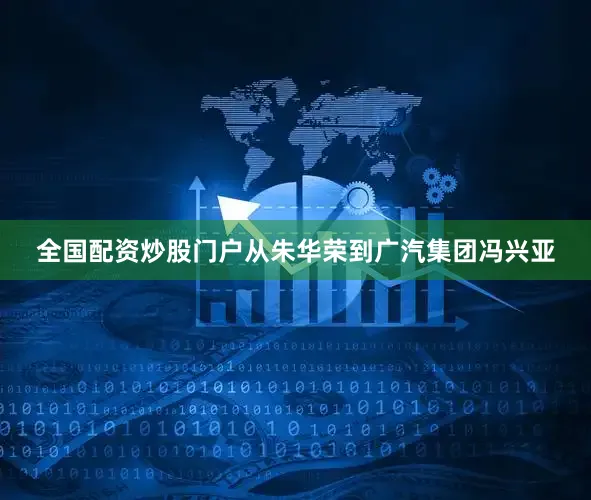 全国配资炒股门户从朱华荣到广汽集团冯兴亚