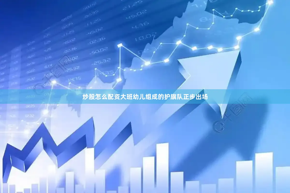 炒股怎么配资大班幼儿组成的护旗队正步出场